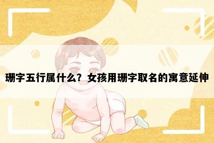 珊字五行属什么？女孩用珊字取名的寓意延伸