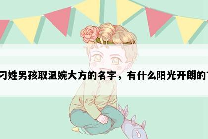 刁姓男孩取温婉大方的名字，有什么阳光开朗的？
