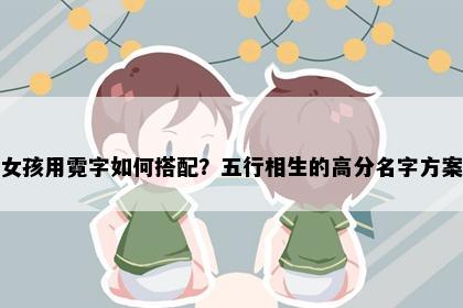 女孩用霓字如何搭配？五行相生的高分名字方案