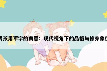 男孩用军字的寓意：现代视角下的品格与修养象征