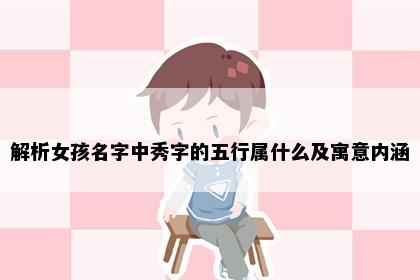 解析女孩名字中秀字的五行属什么及寓意内涵