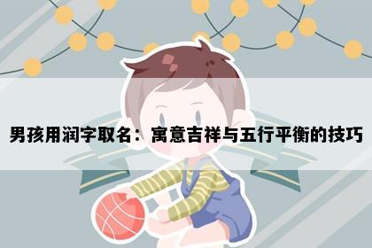 男孩用润字取名：寓意吉祥与五行平衡的技巧