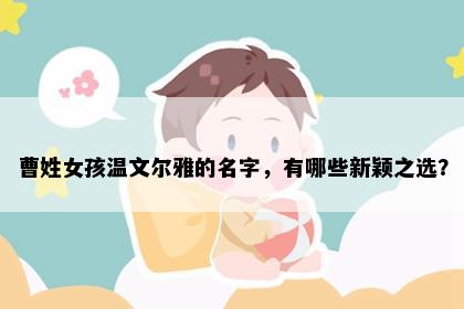 曹姓女孩温文尔雅的名字，有哪些新颖之选？