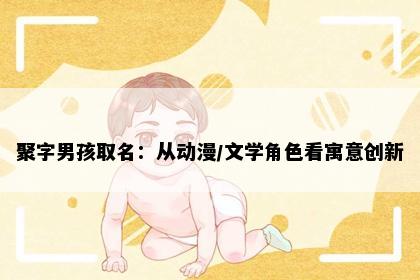 聚字男孩取名:从动漫/文学角色看寓意创新