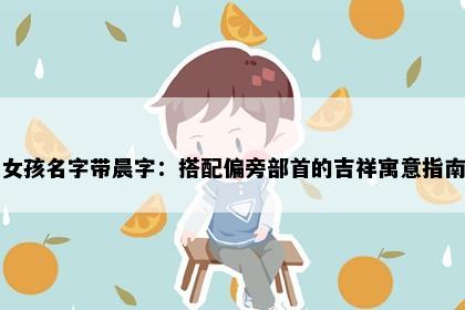 女孩名字带晨字：搭配偏旁部首的吉祥寓意指南