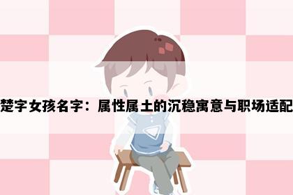 楚字女孩名字：属性属土的沉稳寓意与职场适配