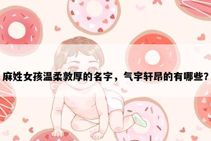 麻姓女孩温柔敦厚的名字,气宇轩昂的有哪些?
