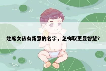 姓席女孩有新意的名字,怎样取更显智慧?