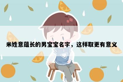米姓意蕴长的男宝宝名字,这样取更有意义