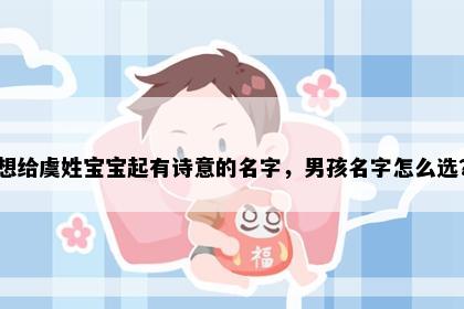 想给虞姓宝宝起有诗意的名字,男孩名字怎么选?