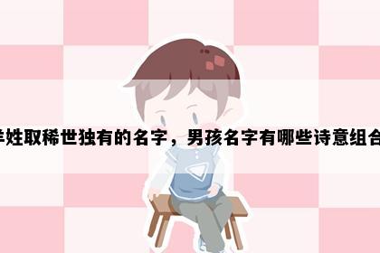 羊姓取稀世独有的名字，男孩名字有哪些诗意组合？