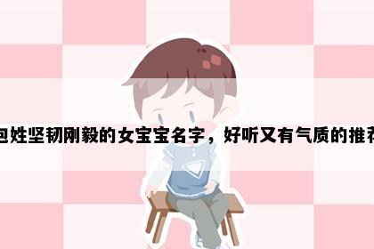 包姓坚韧刚毅的女宝宝名字，好听又有气质的推荐
