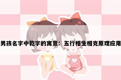 男孩名字中乾字的寓意：五行相生相克原理应用