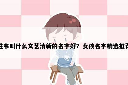 姓韦叫什么文艺清新的名字好？女孩名字精选推荐