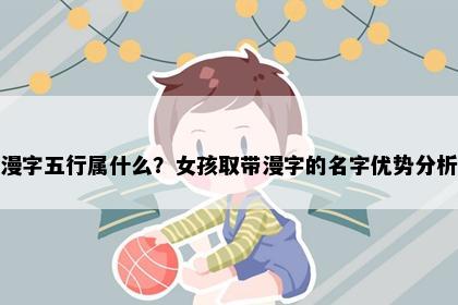 漫字五行属什么？女孩取带漫字的名字优势分析