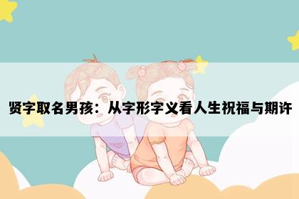 贤字取名男孩：从字形字义看人生祝福与期许