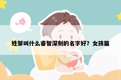 姓邹叫什么睿智深刻的名字好？女孩篇