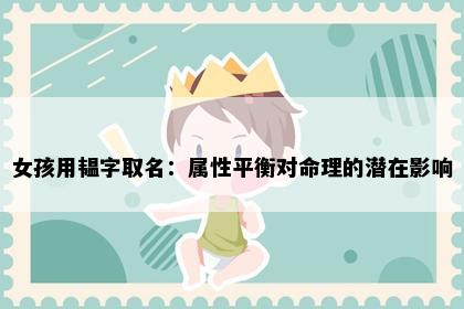 女孩用韫字取名：属性平衡对命理的潜在影响