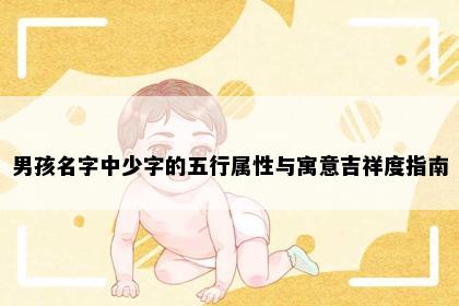 男孩名字中少字的五行属性与寓意吉祥度指南