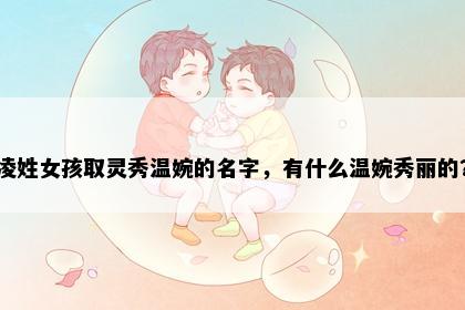 凌姓女孩取灵秀温婉的名字，有什么温婉秀丽的？