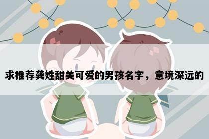 求推荐龚姓甜美可爱的男孩名字,意境深远的