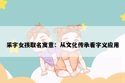 采字女孩取名寓意:从文化传承看字义应用