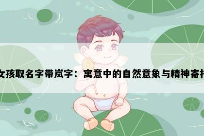 女孩取名字带岚字：寓意中的自然意象与精神寄托