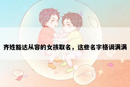 齐姓豁达从容的女孩取名，这些名字格调满满