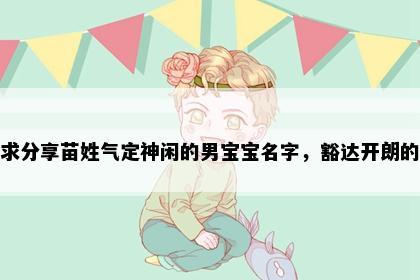 求分享苗姓气定神闲的男宝宝名字，豁达开朗的