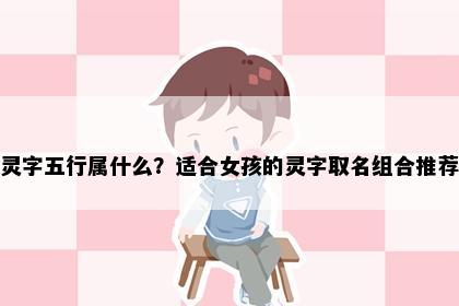 灵字五行属什么？适合女孩的灵字取名组合推荐