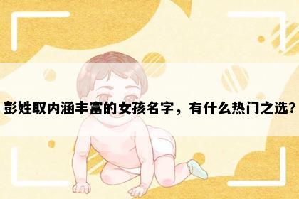 彭姓取内涵丰富的女孩名字，有什么热门之选？