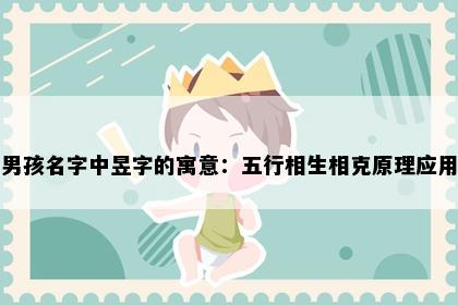 男孩名字中昱字的寓意：五行相生相克原理应用