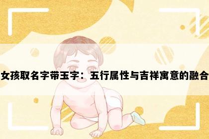 女孩取名字带玉字：五行属性与吉祥寓意的融合