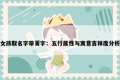 女孩取名字带菁字：五行属性与寓意吉祥度分析