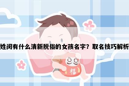 姓闵有什么清新脱俗的女孩名字？取名技巧解析