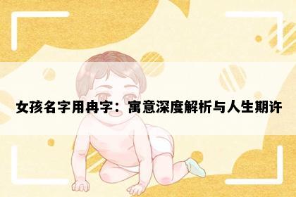 女孩名字用冉字：寓意深度解析与人生期许
