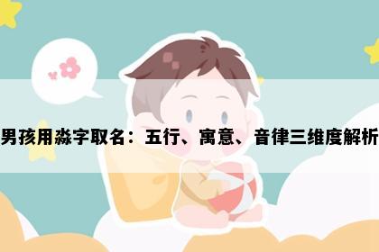 男孩用淼字取名：五行、寓意、音律三维度解析