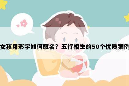 女孩用彩字如何取名？五行相生的50个优质案例