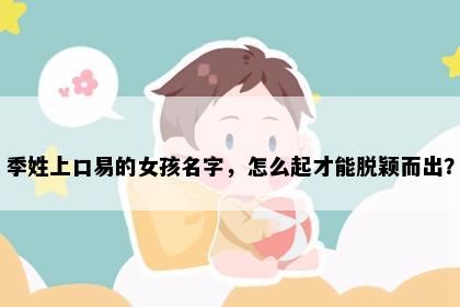 季姓上口易的女孩名字，怎么起才能脱颖而出？