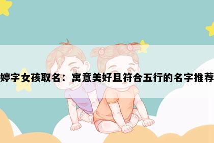婷字女孩取名：寓意美好且符合五行的名字推荐
