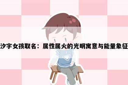 汐字女孩取名：属性属火的光明寓意与能量象征