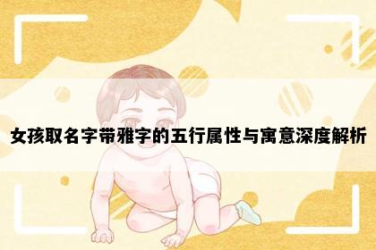 女孩取名字带雅字的五行属性与寓意深度解析