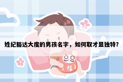 姓纪豁达大度的男孩名字，如何取才显独特？