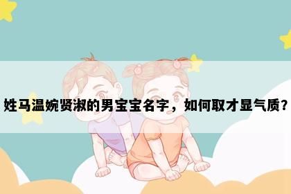 姓马温婉贤淑的男宝宝名字，如何取才显气质？