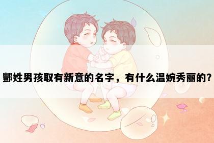 酆姓男孩取有新意的名字,有什么温婉秀丽的?