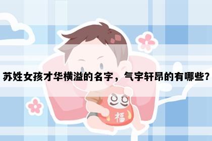 苏姓女孩才华横溢的名字,气宇轩昂的有哪些?