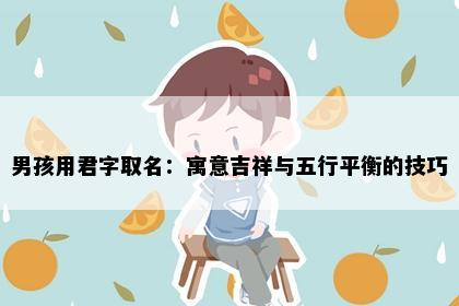 男孩用君字取名：寓意吉祥与五行平衡的技巧