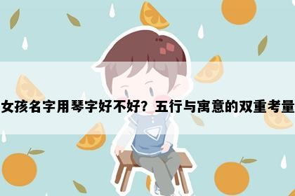 女孩名字用琴字好不好？五行与寓意的双重考量