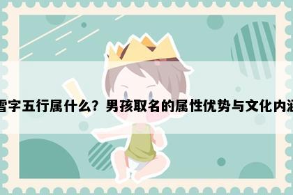 雪字五行属什么？男孩取名的属性优势与文化内涵