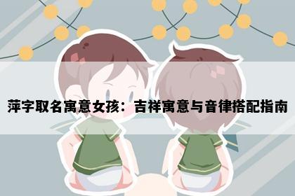 萍字取名寓意女孩：吉祥寓意与音律搭配指南